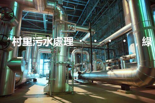 “村里污水處理，綠色家園新篇章”